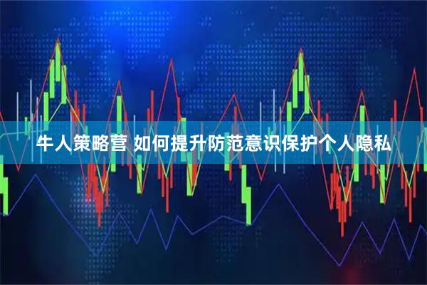 牛人策略营 如何提升防范意识保护个人隐私