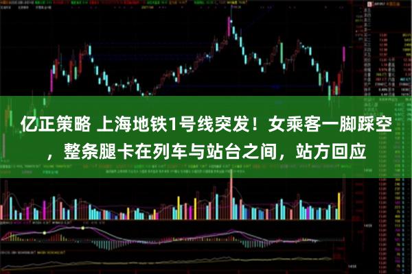 亿正策略 上海地铁1号线突发！女乘客一脚踩空，整条腿卡在列车与站台之间，站方回应