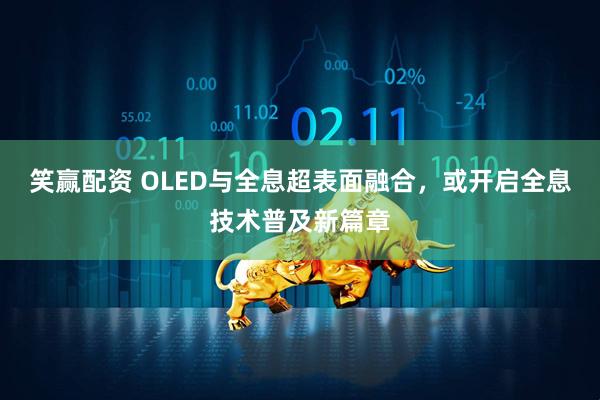 笑赢配资 OLED与全息超表面融合，或开启全息技术普及新篇章