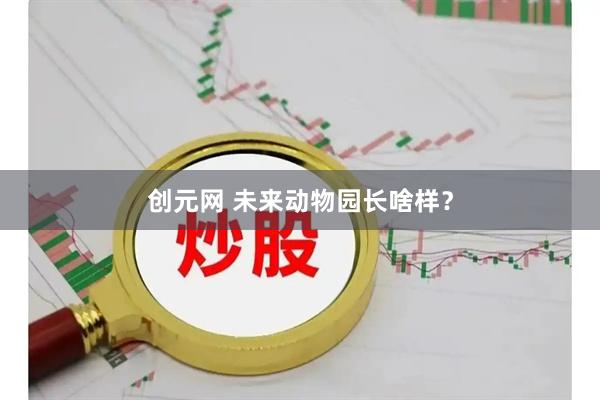 创元网 未来动物园长啥样？