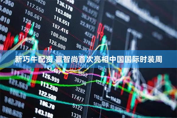 新巧牛配资 赢智尚首次亮相中国国际时装周