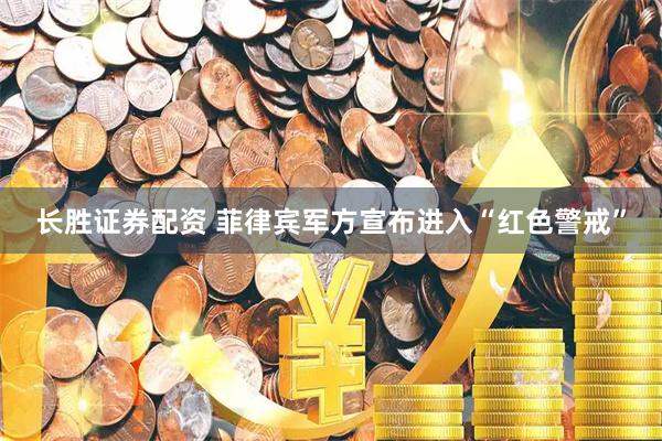 长胜证券配资 菲律宾军方宣布进入“红色警戒”