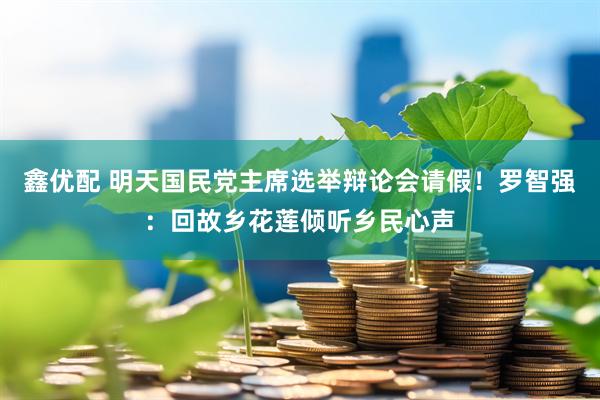 鑫优配 明天国民党主席选举辩论会请假！罗智强：回故乡花莲倾听乡民心声
