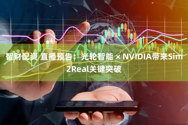 智财配资 直播预告：光轮智能 × NVIDIA带来Sim2Real关键突破