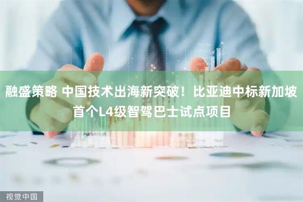 融盛策略 中国技术出海新突破！比亚迪中标新加坡首个L4级智驾巴士试点项目