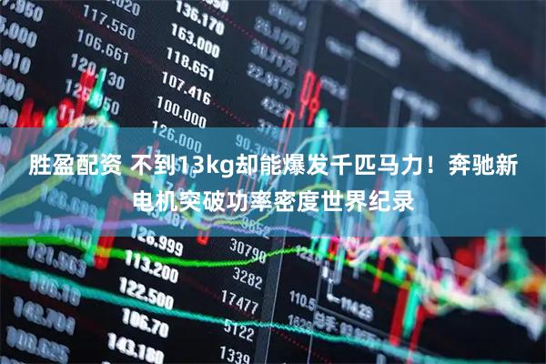 胜盈配资 不到13kg却能爆发千匹马力！奔驰新电机突破功率密度世界纪录