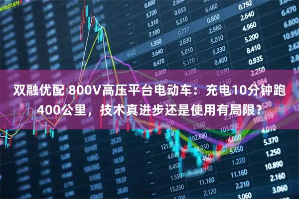 双融优配 800V高压平台电动车：充电10分钟跑400公里，技术真进步还是使用有局限？