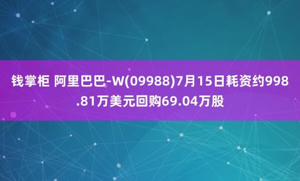 钱掌柜 阿里巴巴-W(09988)7月15日耗资约998.81万美元回购69.04万股