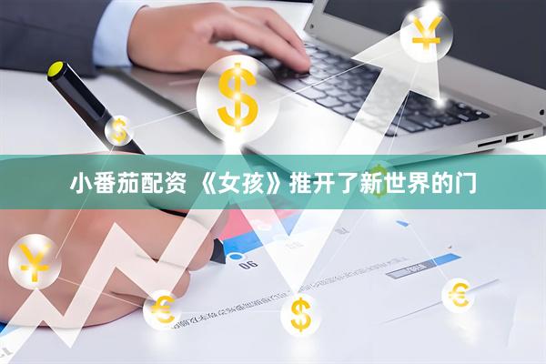 小番茄配资 《女孩》推开了新世界的门