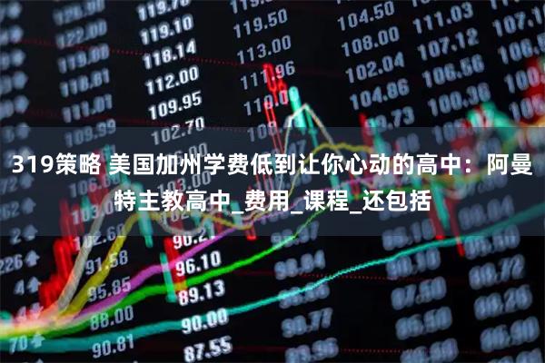 319策略 美国加州学费低到让你心动的高中：阿曼特主教高中_费用_课程_还包括