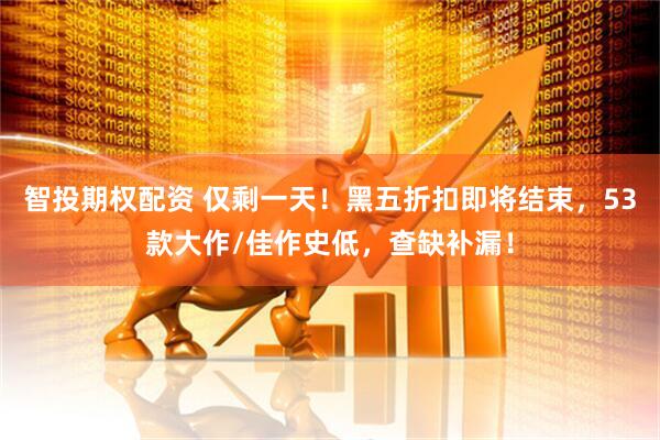 智投期权配资 仅剩一天！黑五折扣即将结束，53款大作/佳作史低，查缺补漏！