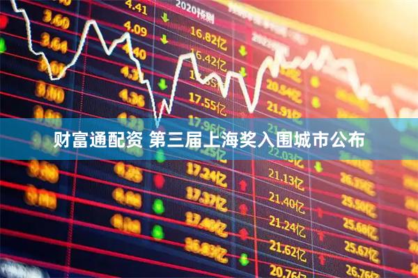 财富通配资 第三届上海奖入围城市公布
