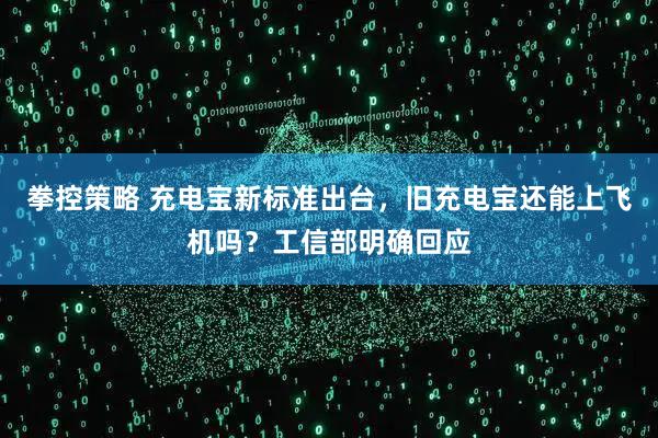 拳控策略 充电宝新标准出台，旧充电宝还能上飞机吗？工信部明确回应